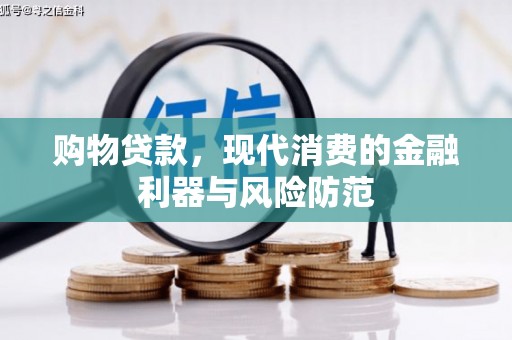 富裕购物贷款，现代消费的金融利器与风险防范