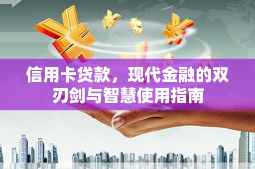 富裕信用卡贷款，现代金融的双刃剑与智慧使用指南