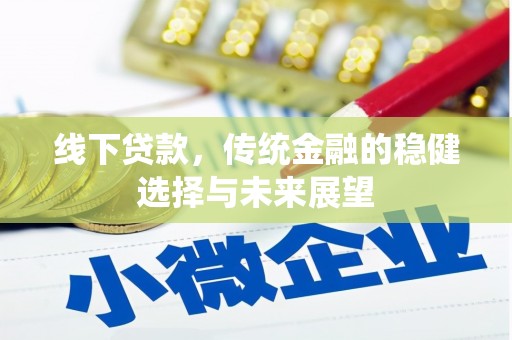 富裕线下贷款，传统金融的稳健选择与未来展望