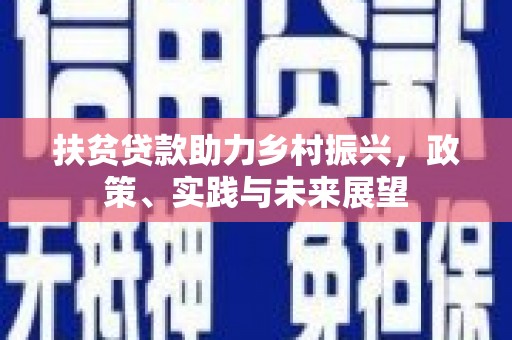 富裕扶贫贷款助力乡村振兴，政策、实践与未来展望