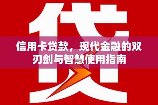 富裕信用卡贷款，现代金融的双刃剑与智慧使用指南