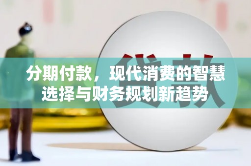 富裕分期付款，现代消费的智慧选择与财务规划新趋势