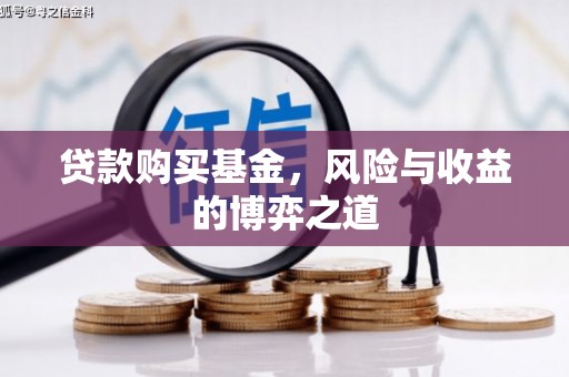 富裕贷款购买基金，风险与收益的博弈之道