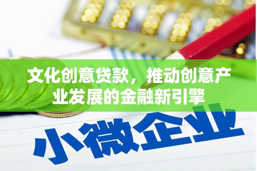 富裕文化创意贷款，推动创意产业发展的金融新引擎