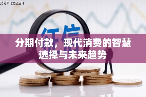 富裕分期付款，现代消费的智慧选择与未来趋势