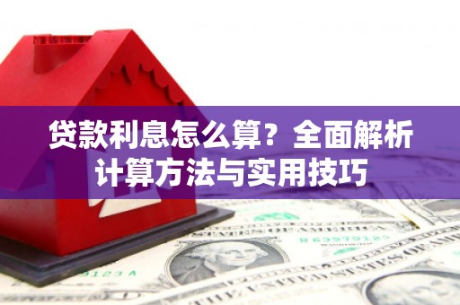 富裕贷款利息怎么算？全面解析计算方法与实用技巧
