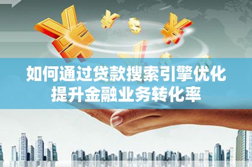 富裕如何通过贷款搜索引擎优化提升金融业务转化率