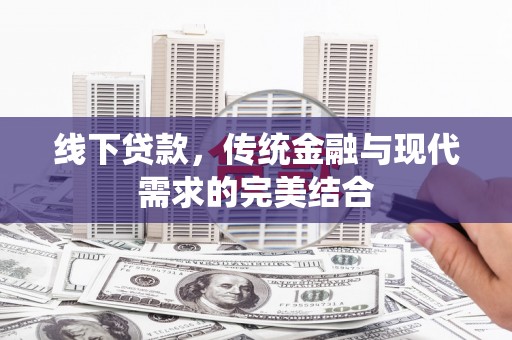 富裕线下贷款，传统金融与现代需求的完美结合