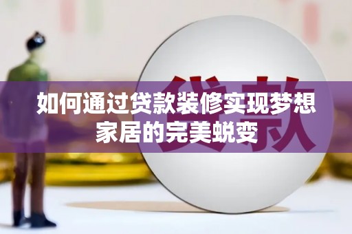 富裕如何通过贷款装修实现梦想家居的完美蜕变