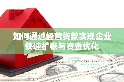 富裕如何通过经营贷款实现企业快速扩张与资金优化