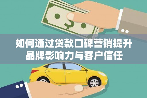 富裕如何通过贷款口碑营销提升品牌影响力与客户信任