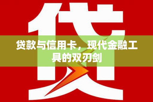 富裕贷款与信用卡，现代金融工具的双刃剑