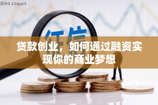富裕贷款创业，如何通过融资实现你的商业梦想