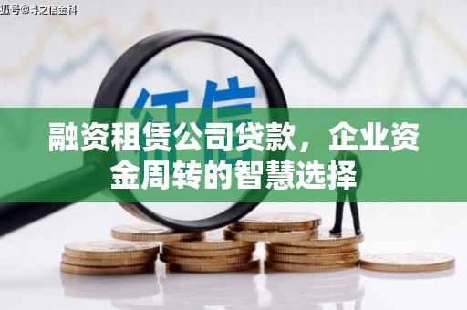 富裕融资租赁公司贷款，企业资金周转的智慧选择