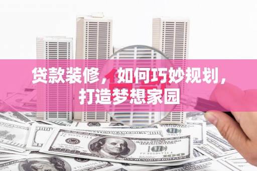 富裕贷款装修，如何巧妙规划，打造梦想家园