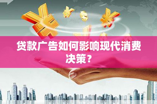 富裕贷款广告如何影响现代消费决策？