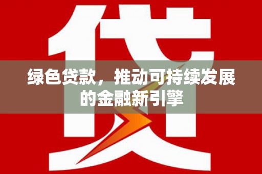 富裕绿色贷款，推动可持续发展的金融新引擎