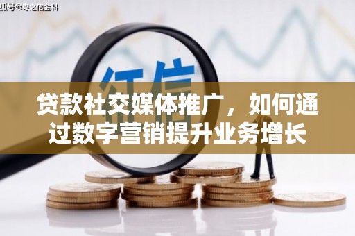 富裕贷款社交媒体推广，如何通过数字营销提升业务增长