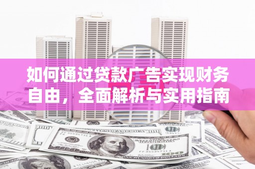富裕如何通过贷款广告实现财务自由，全面解析与实用指南
