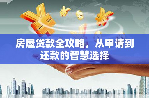 富裕房屋贷款全攻略，从申请到还款的智慧选择