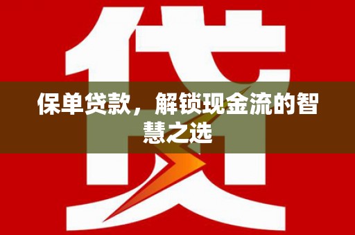 富裕保单贷款，解锁现金流的智慧之选
