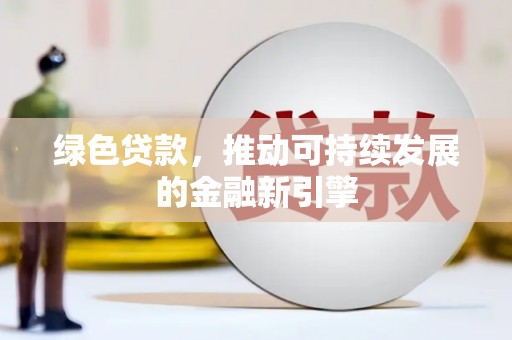 富裕绿色贷款，推动可持续发展的金融新引擎