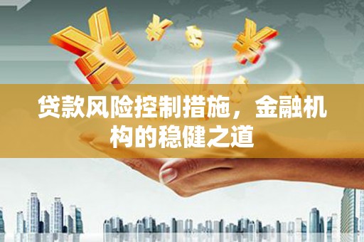 富裕贷款风险控制措施，金融机构的稳健之道