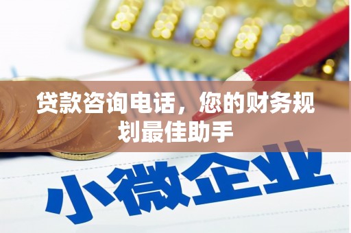 富裕贷款咨询电话，您的财务规划最佳助手