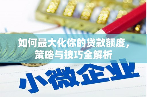 富裕如何最大化你的贷款额度，策略与技巧全解析