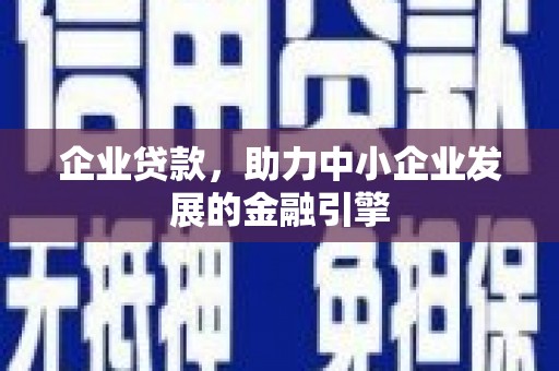 富裕企业贷款，助力中小企业发展的金融引擎
