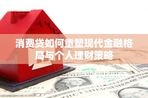 富裕消费贷如何重塑现代金融格局与个人理财策略