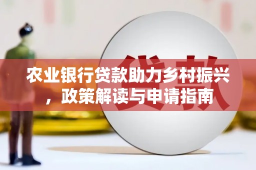 富裕农业银行贷款助力乡村振兴，政策解读与申请指南