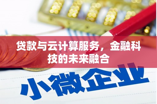 富裕贷款与云计算服务，金融科技的未来融合