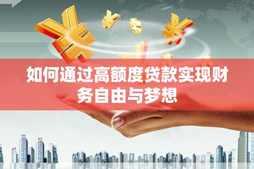 富裕如何通过高额度贷款实现财务自由与梦想