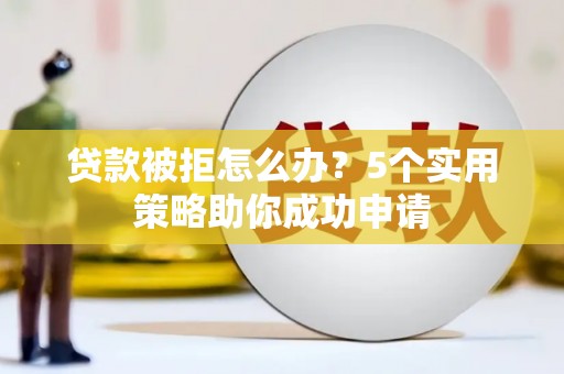 富裕贷款被拒怎么办？5个实用策略助你成功申请