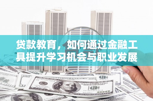富裕贷款教育，如何通过金融工具提升学习机会与职业发展