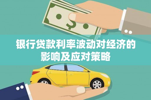 富裕银行贷款利率波动对经济的影响及应对策略