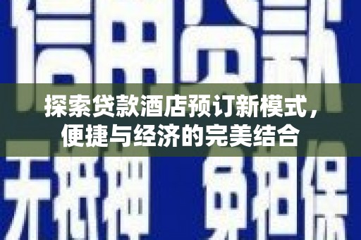 富裕探索贷款酒店预订新模式，便捷与经济的完美结合