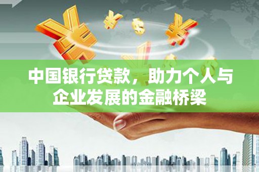 富裕中国银行贷款，助力个人与企业发展的金融桥梁