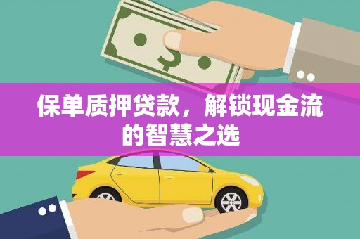 富裕保单质押贷款，解锁现金流的智慧之选