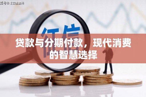富裕贷款与分期付款，现代消费的智慧选择