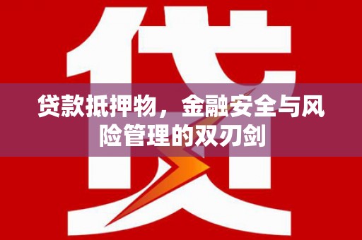富裕贷款抵押物，金融安全与风险管理的双刃剑