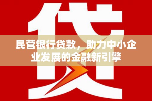 富裕民营银行贷款，助力中小企业发展的金融新引擎