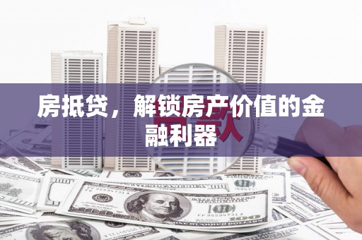 富裕房抵贷，解锁房产价值的金融利器
