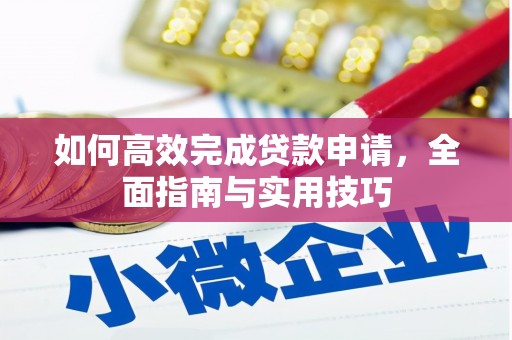 富裕如何高效完成贷款申请，全面指南与实用技巧