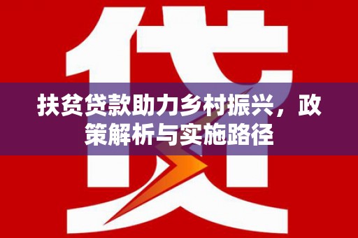 富裕扶贫贷款助力乡村振兴，政策解析与实施路径