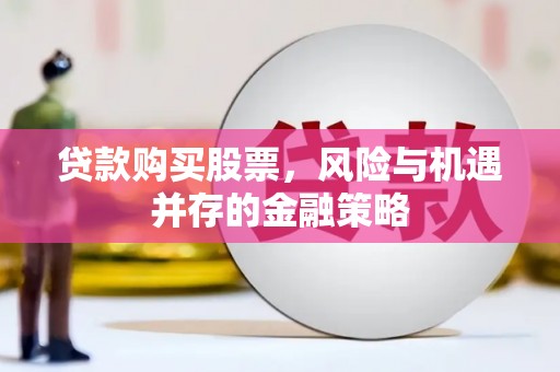 富裕贷款购买股票，风险与机遇并存的金融策略
