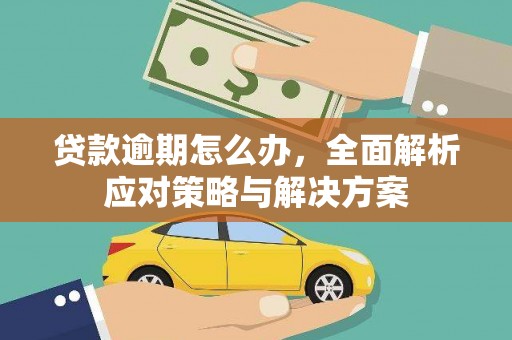 富裕贷款逾期怎么办，全面解析应对策略与解决方案