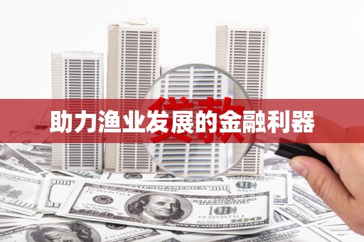 富裕助力渔业发展的金融利器