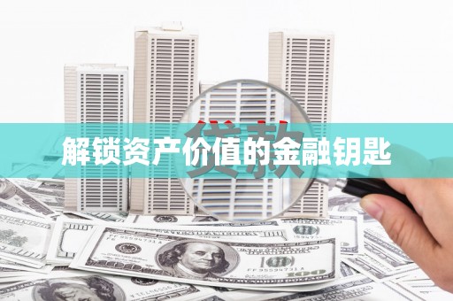 富裕解锁资产价值的金融钥匙